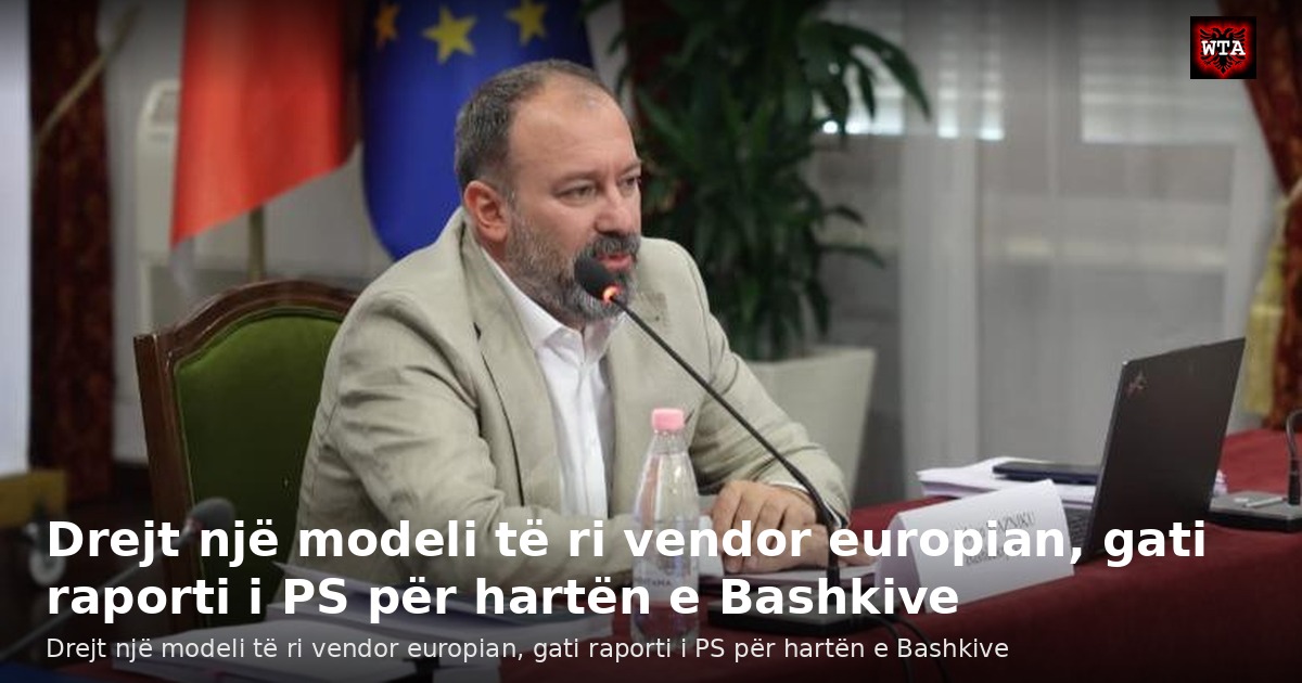 Drejt një modeli të ri vendor europian, gati raporti i PS për hartën e Bashkive