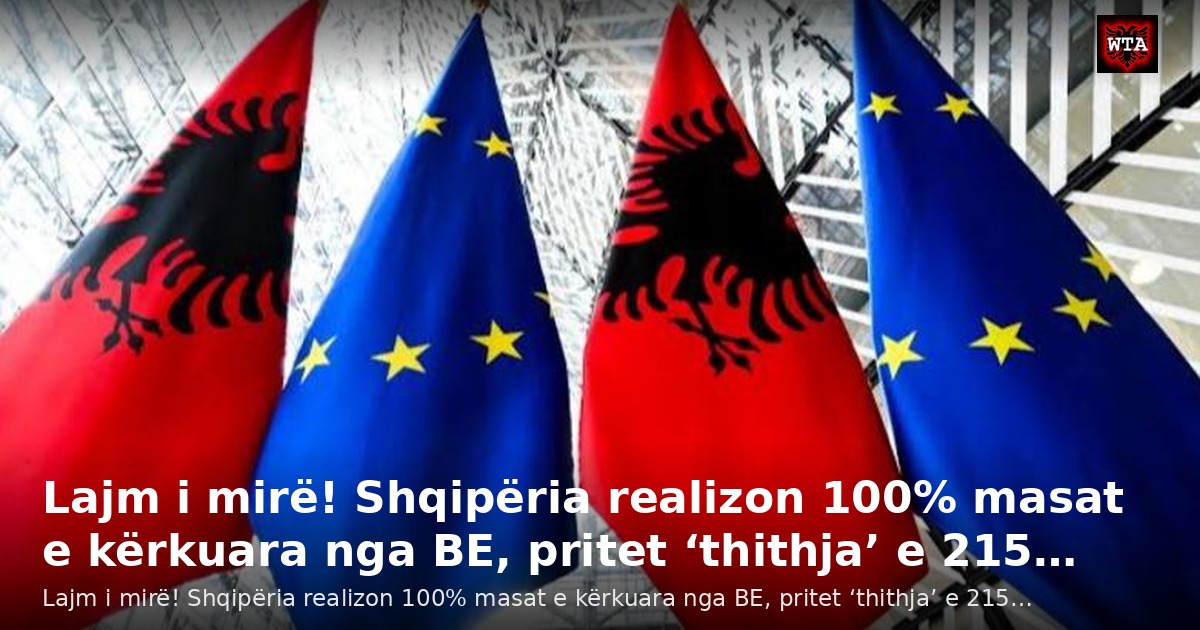 Lajm i mirë! Shqipëria realizon 100% masat e kërkuara nga BE, pritet ‘thithja’ e 215…