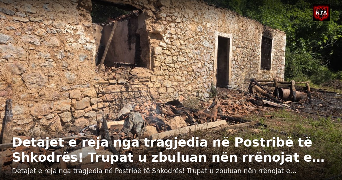 Detajet e reja nga tragjedia në Postribë të Shkodrës! Trupat u zbuluan nën rrënojat e…