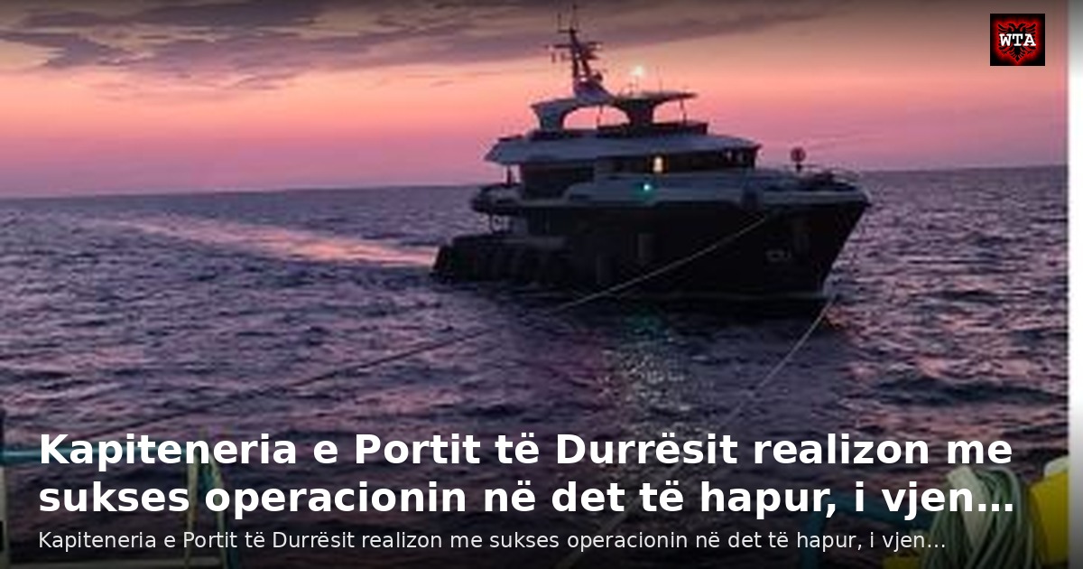 Kapiteneria e Portit të Durrësit realizon me sukses operacionin në det të hapur, i vjen…
