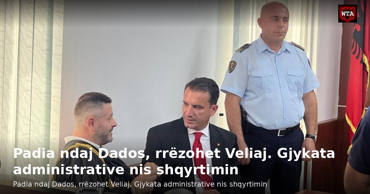 Padia ndaj Dados, rrëzohet Veliaj. Gjykata administrative nis shqyrtimin