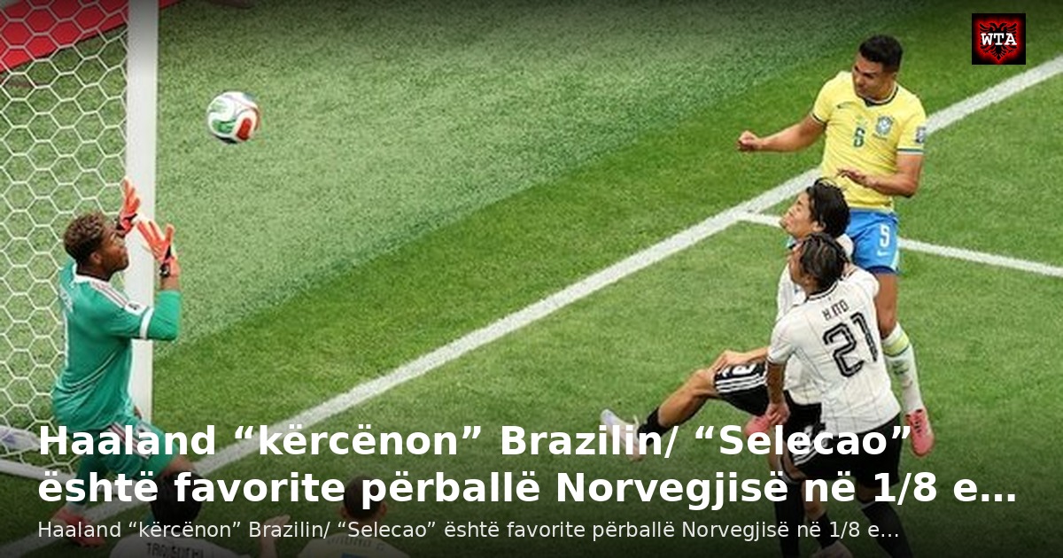 Haaland “kërcënon” Brazilin/ “Selecao” është favorite përballë Norvegjisë në 1/8 e…