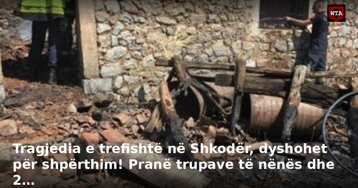Tragjedia e trefishtë në Shkodër, dyshohet për shpërthim! Pranë trupave të nënës dhe 2…