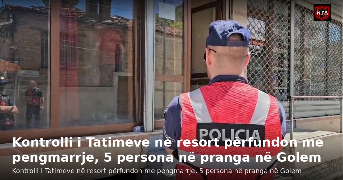 Kontrolli i Tatimeve në resort përfundon me pengmarrje, 5 persona në pranga në Golem