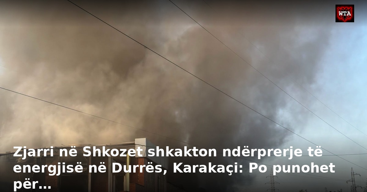 Zjarri në Shkozet shkakton ndërprerje të energjisë në Durrës, Karakaçi: Po punohet për…