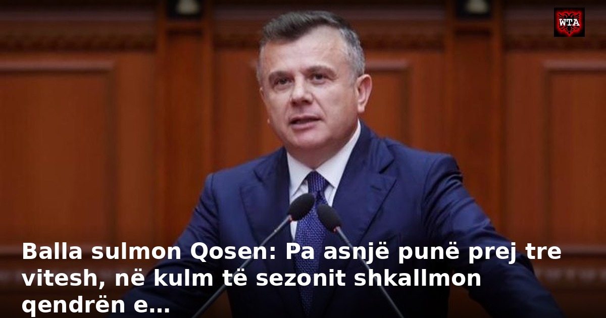 Balla sulmon Qosen: Pa asnjë punë prej tre vitesh, në kulm të sezonit shkallmon qendrën e…