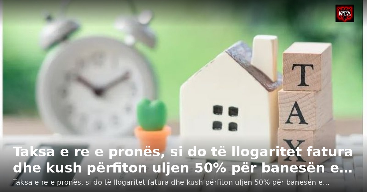Taksa e re e pronës, si do të llogaritet fatura dhe kush përfiton uljen 50% për banesën e…