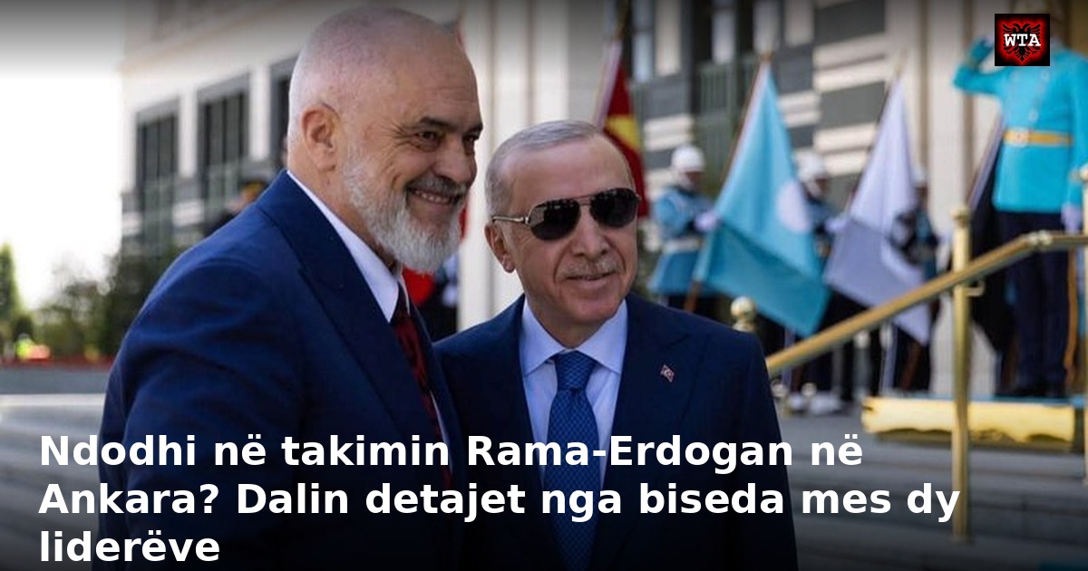 Ndodhi në takimin Rama-Erdogan në Ankara? Dalin detajet nga biseda mes dy liderëve