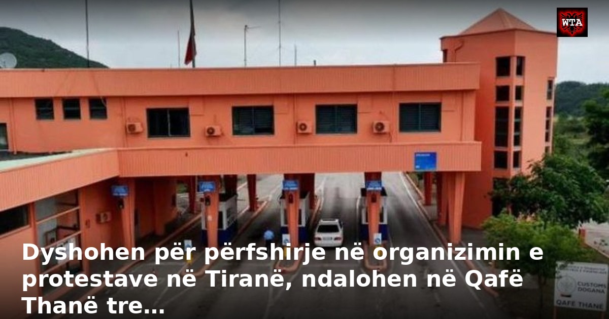 Dyshohen për përfshirje në organizimin e protestave në Tiranë, ndalohen në Qafë Thanë tre…