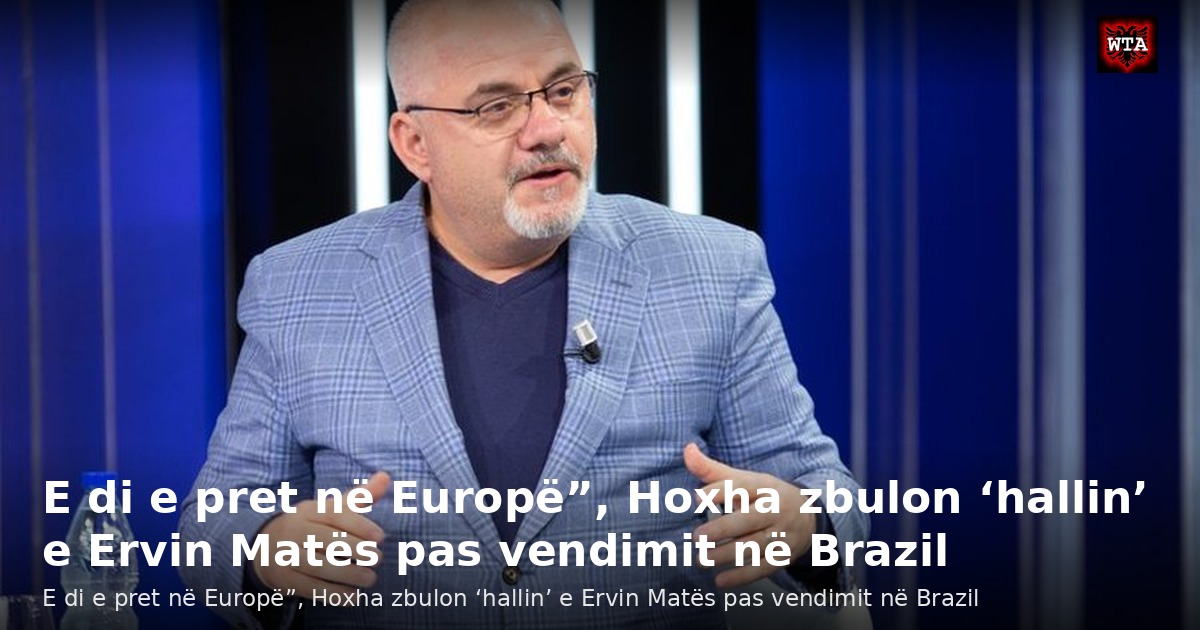 E di e pret në Europë”, Hoxha zbulon ‘hallin’ e Ervin Matës pas vendimit në Brazil