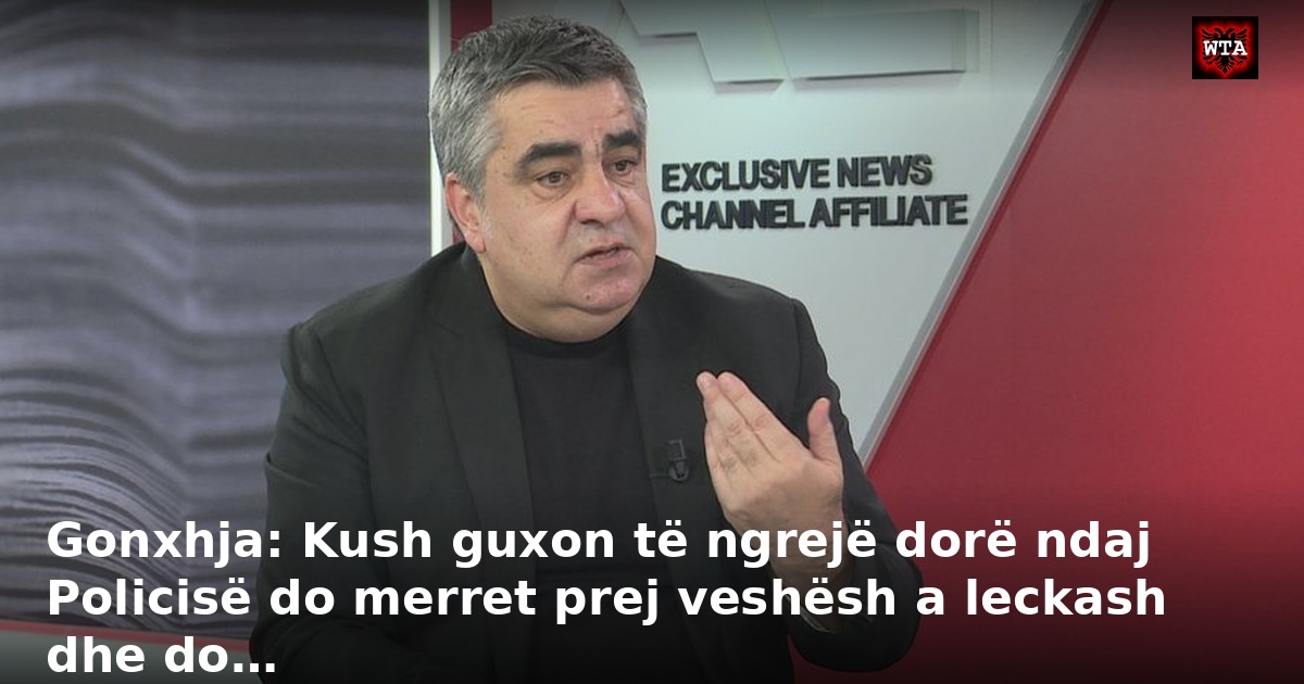Gonxhja: Kush guxon të ngrejë dorë ndaj Policisë do merret prej veshësh a leckash dhe do…