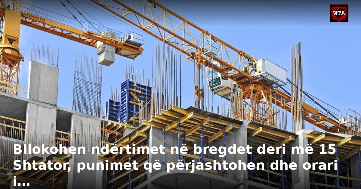 Bllokohen ndërtimet në bregdet deri më 15 Shtator, punimet që përjashtohen dhe orari i…