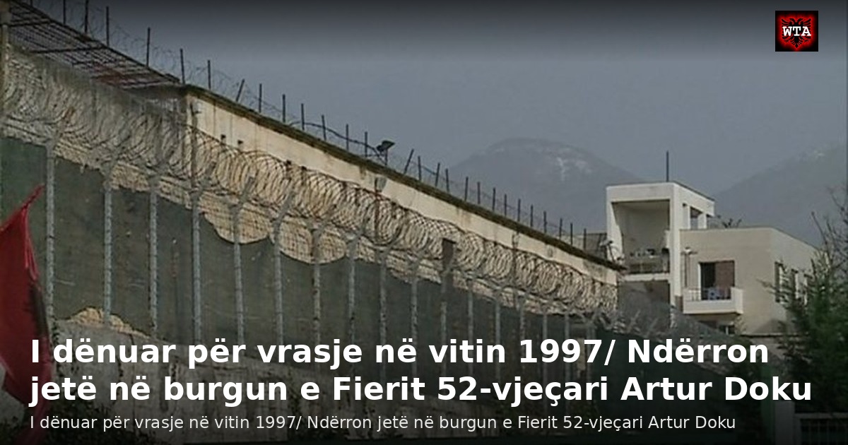 I dënuar për vrasje në vitin 1997/ Ndërron jetë në burgun e Fierit 52-vjeçari Artur Doku