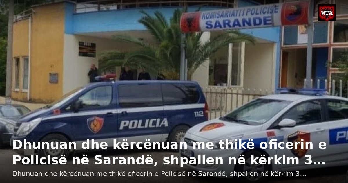 Dhunuan dhe kërcënuan me thikë oficerin e Policisë në Sarandë, shpallen në kërkim 3…