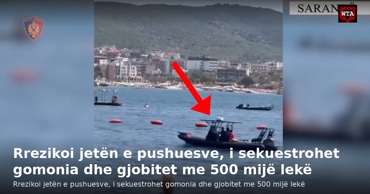 Rrezikoi jetën e pushuesve, i sekuestrohet gomonia dhe gjobitet me 500 mijë lekë