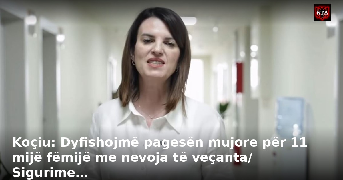 Koçiu: Dyfishojmë pagesën mujore për 11 mijë fëmijë me nevoja të veçanta/ Sigurime…