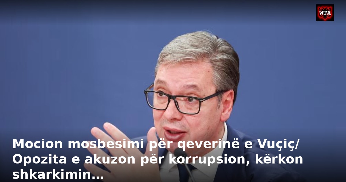 Mocion mosbesimi për qeverinë e Vuçiç/ Opozita e akuzon për korrupsion, kërkon shkarkimin…
