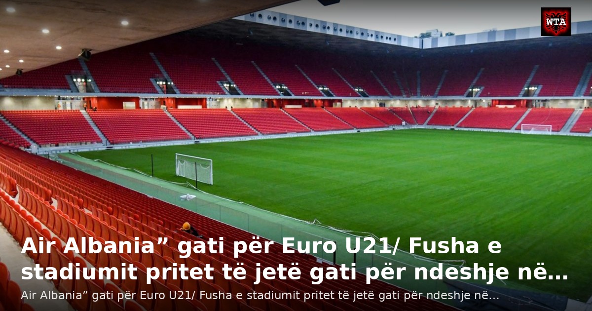 Air Albania” gati për Euro U21/ Fusha e stadiumit pritet të jetë gati për ndeshje në…