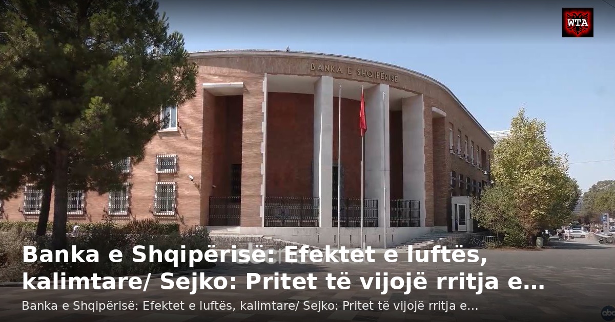 Banka e Shqipërisë: Efektet e luftës, kalimtare/ Sejko: Pritet të vijojë rritja e…