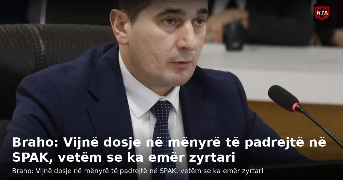 Braho: Vijnë dosje në mënyrë të padrejtë në SPAK, vetëm se ka emër zyrtari