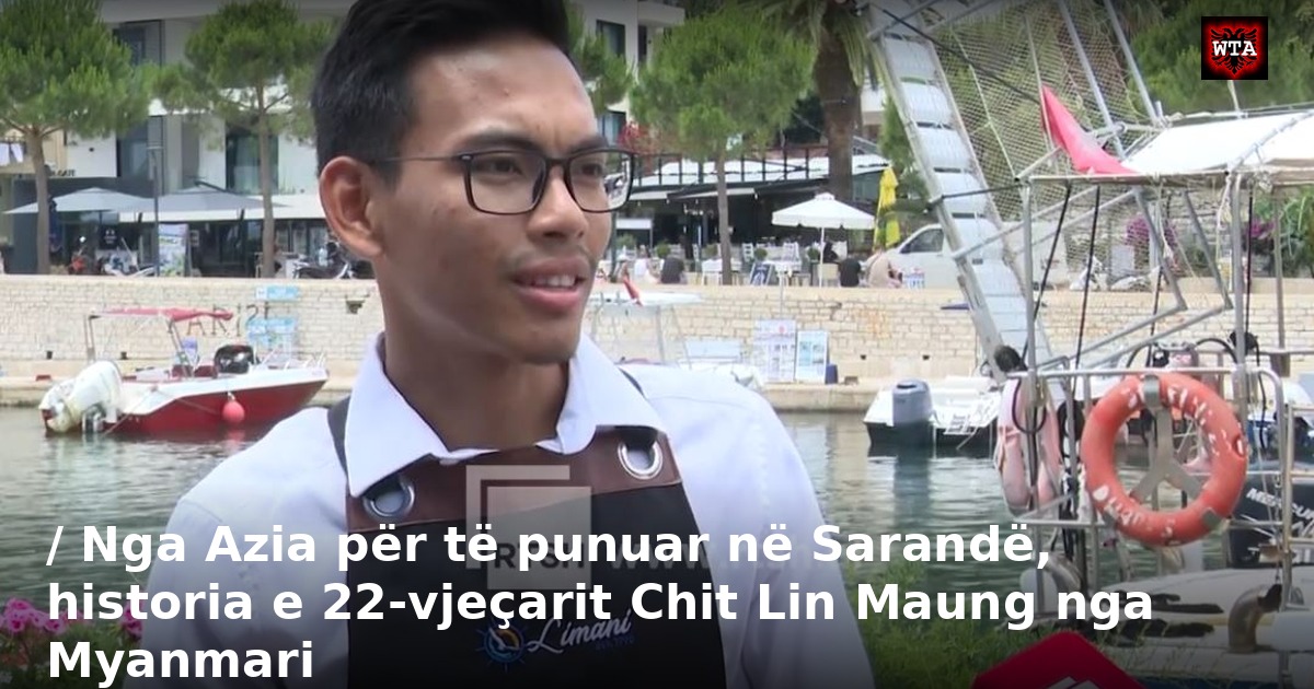 / Nga Azia për të punuar në Sarandë, historia e 22-vjeçarit Chit Lin Maung nga Myanmari