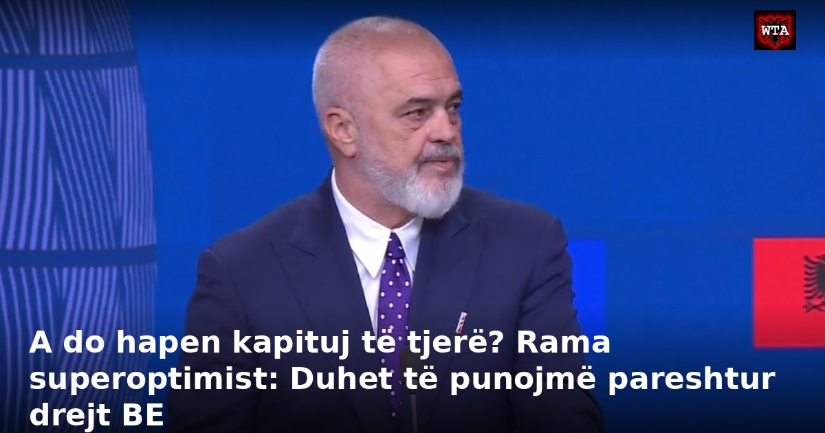 A do hapen kapituj të tjerë? Rama superoptimist: Duhet të punojmë pareshtur drejt BE