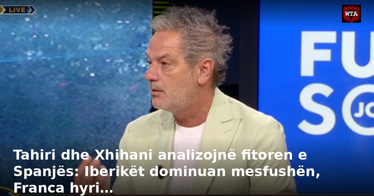 Tahiri dhe Xhihani analizojnë fitoren e Spanjës: Iberikët dominuan mesfushën, Franca hyri…