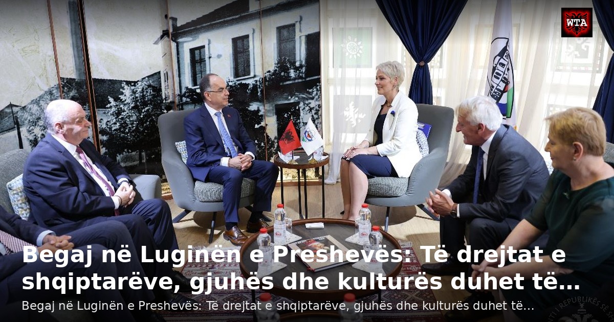 Begaj në Luginën e Preshevës: Të drejtat e shqiptarëve, gjuhës dhe kulturës duhet të…