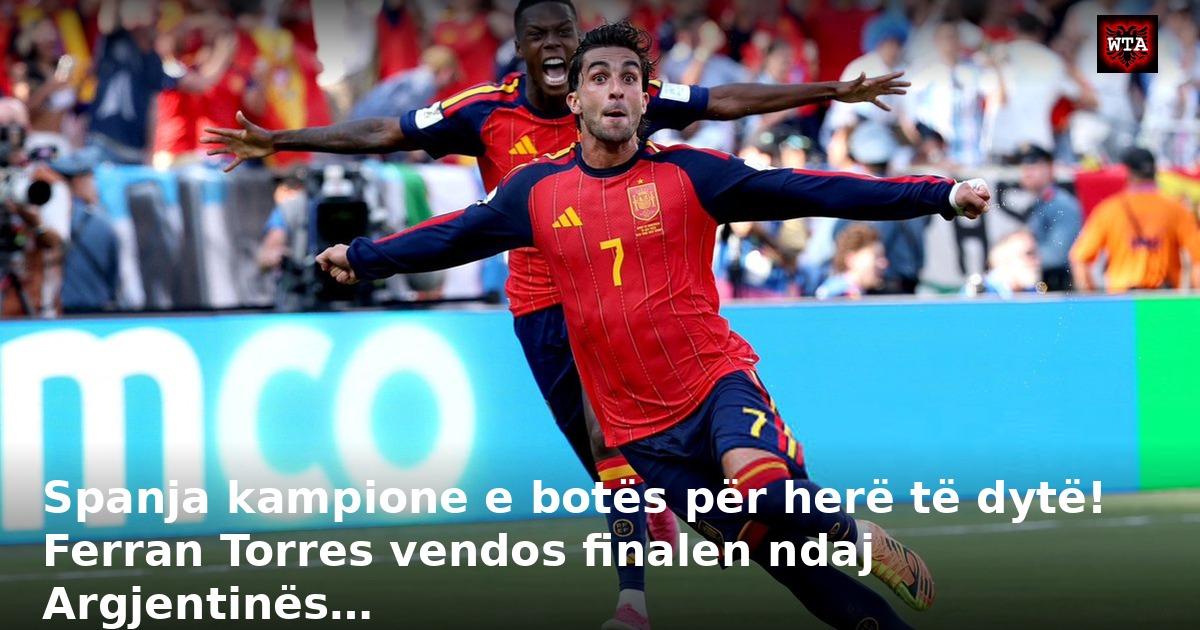 Spanja kampione e botës për herë të dytë! Ferran Torres vendos finalen ndaj Argjentinës…