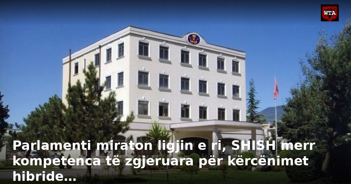 Parlamenti miraton ligjin e ri, SHISH merr kompetenca të zgjeruara për kërcënimet hibride…