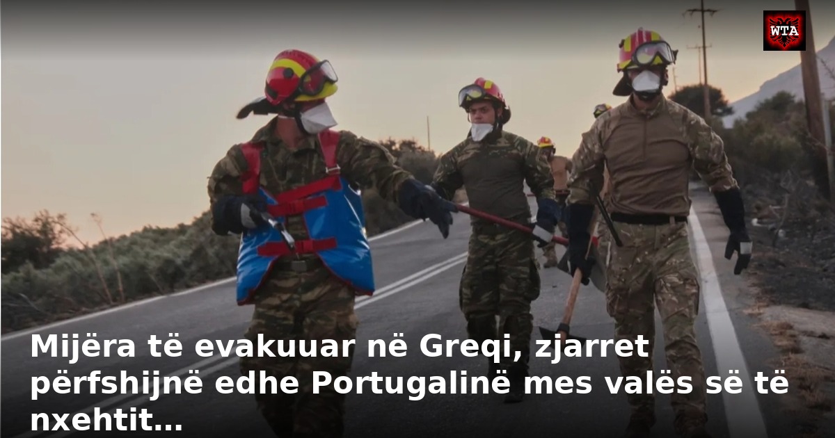 Mijëra të evakuuar në Greqi, zjarret përfshijnë edhe Portugalinë mes valës së të nxehtit…