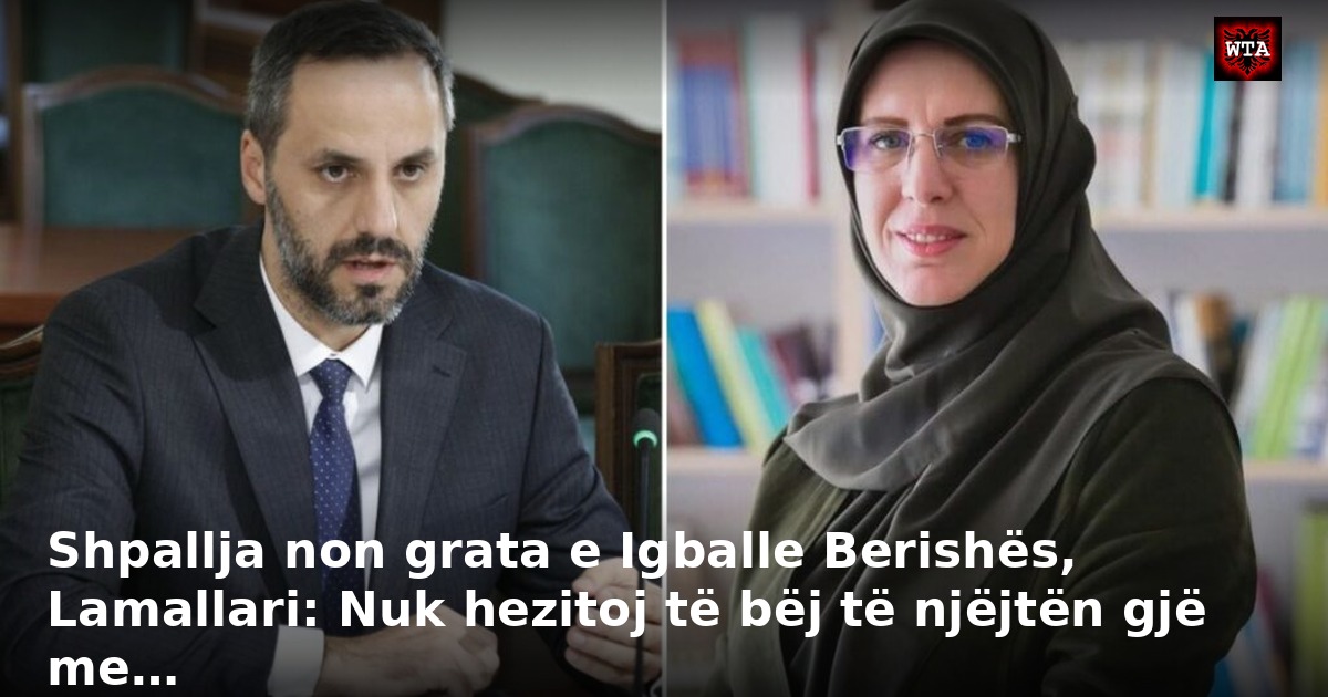 Shpallja non grata e Igballe Berishës, Lamallari: Nuk hezitoj të bëj të njëjtën gjë me…