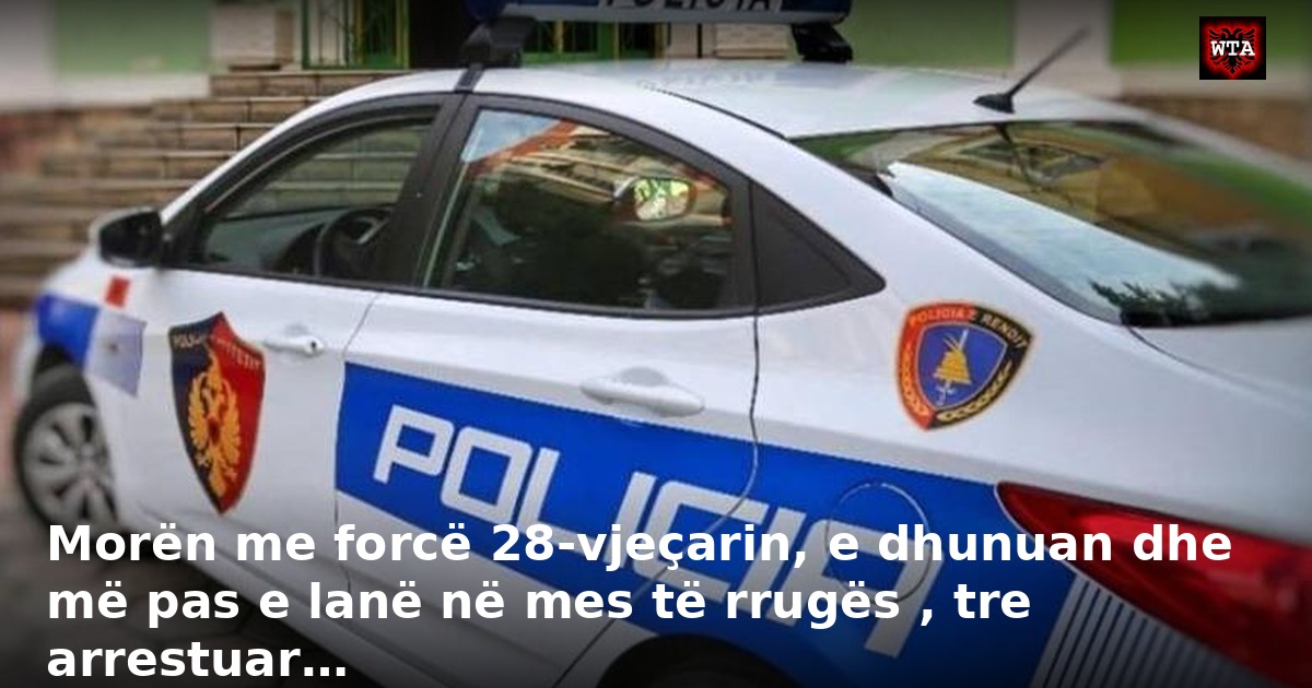 Morën me forcë 28-vjeçarin, e dhunuan dhe më pas e lanë në mes të rrugës , tre arrestuar…