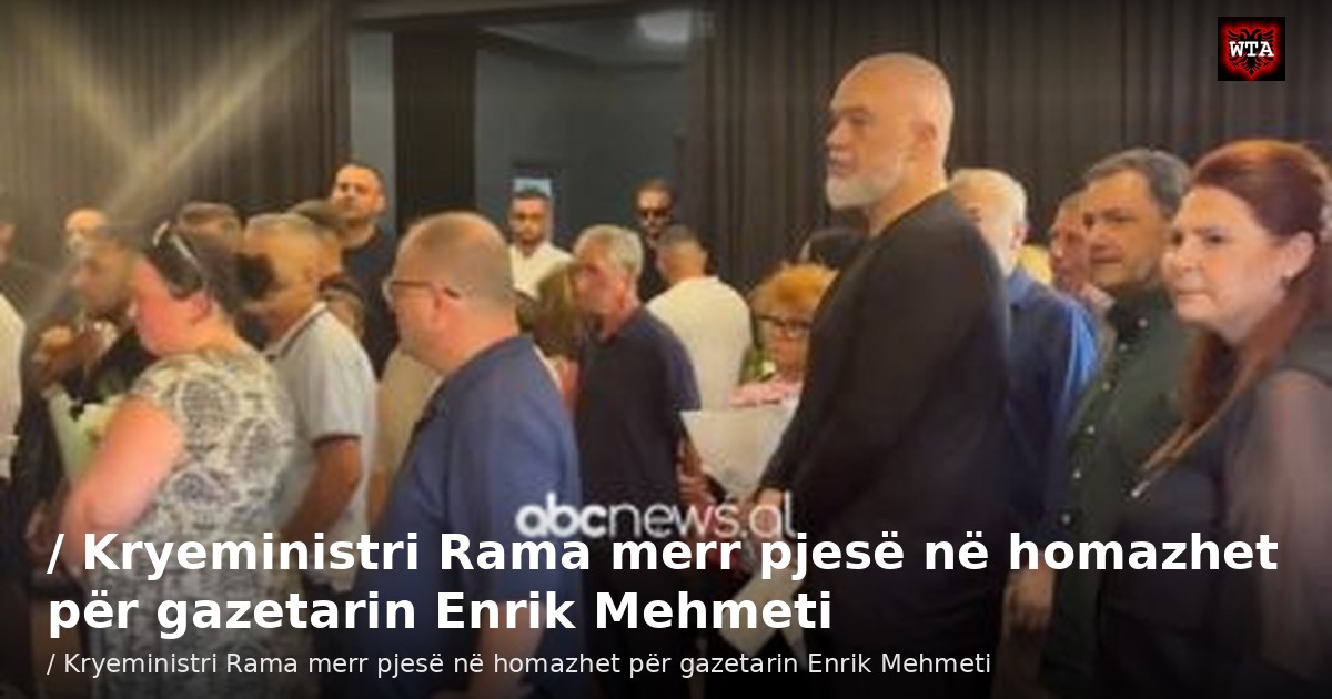 / Kryeministri Rama merr pjesë në homazhet për gazetarin Enrik Mehmeti