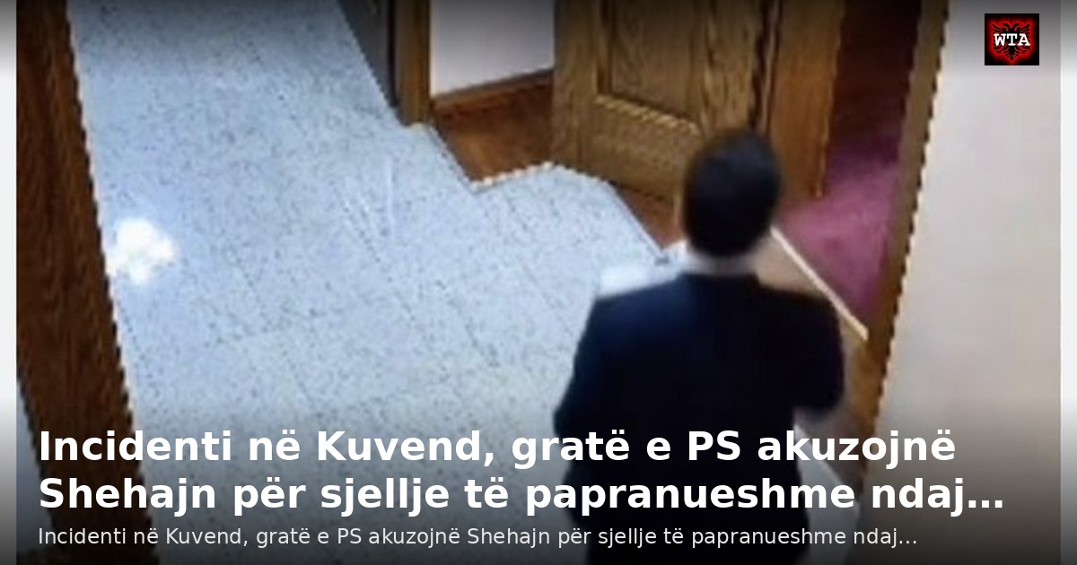 Incidenti në Kuvend, gratë e PS akuzojnë Shehajn për sjellje të papranueshme ndaj…