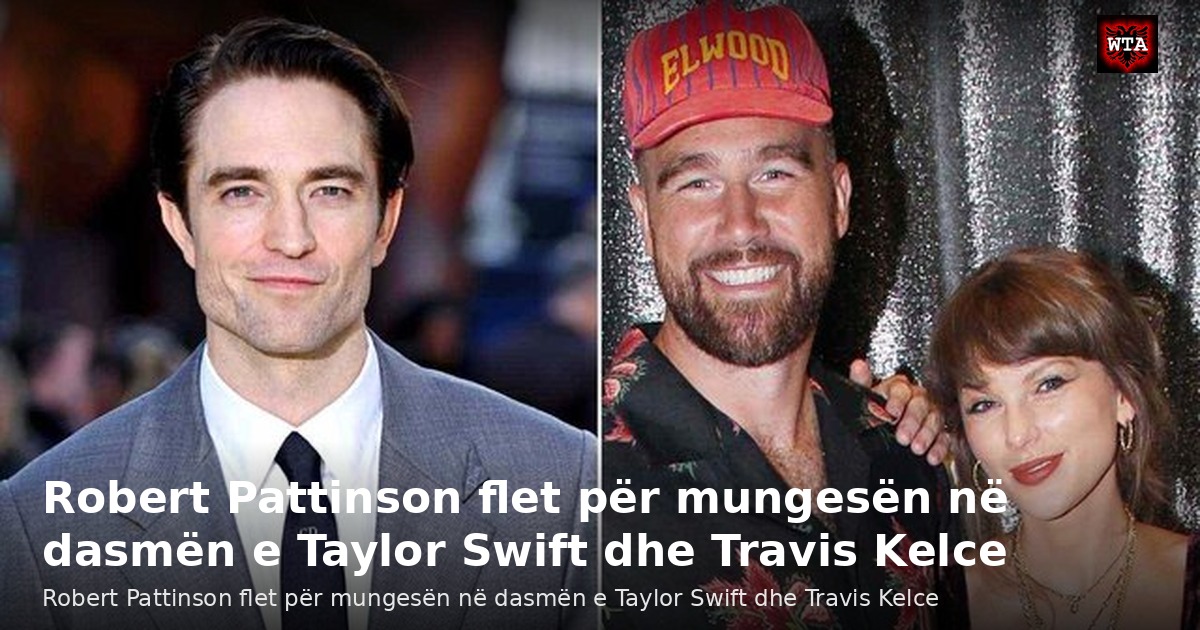 Robert Pattinson flet për mungesën në dasmën e Taylor Swift dhe Travis Kelce