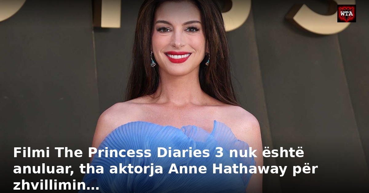 Filmi The Princess Diaries 3 nuk është anuluar, tha aktorja Anne Hathaway për zhvillimin…