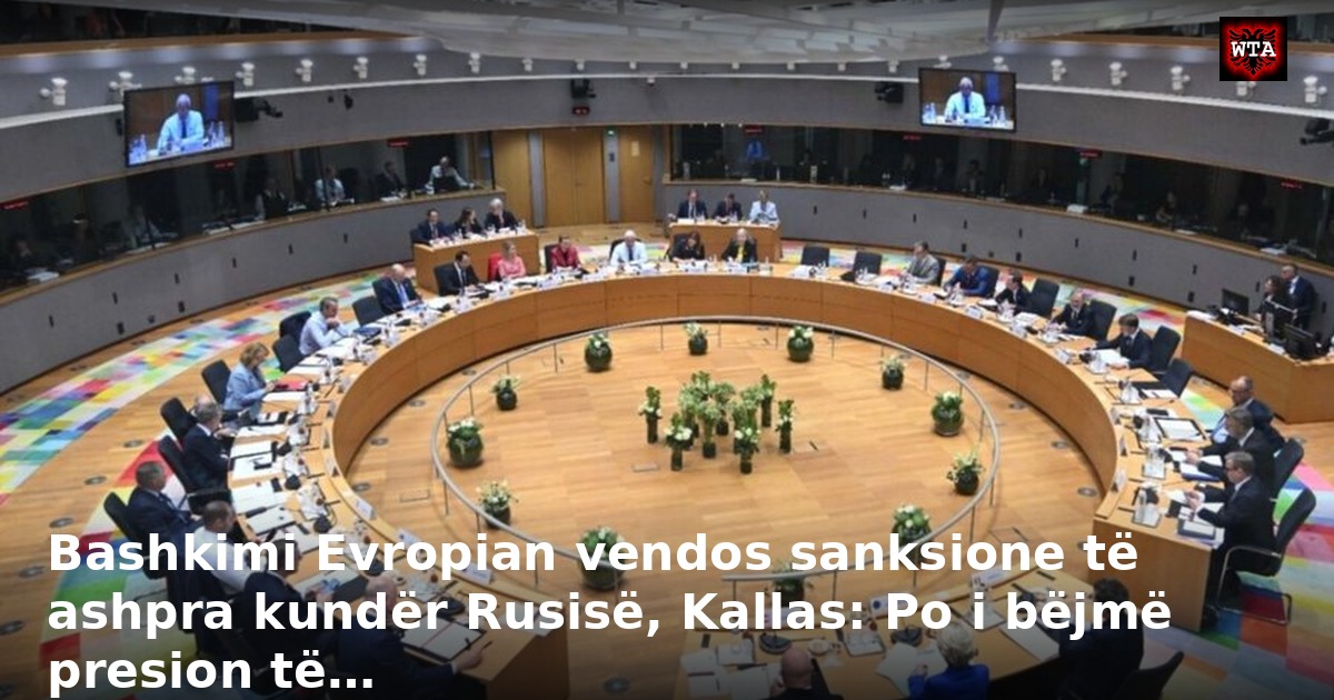Bashkimi Evropian vendos sanksione të ashpra kundër Rusisë, Kallas: Po i bëjmë presion të…