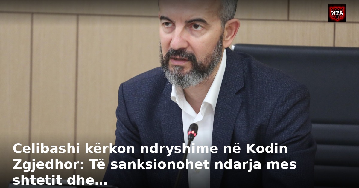 Celibashi kërkon ndryshime në Kodin Zgjedhor: Të sanksionohet ndarja mes shtetit dhe…