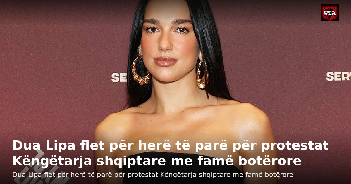 Dua Lipa flet për herë të parë për protestat Këngëtarja shqiptare me famë botërore