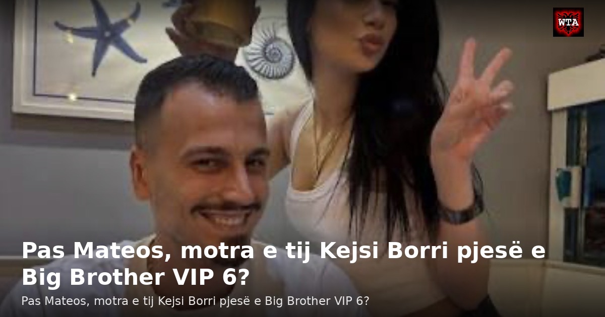 Pas Mateos, motra e tij Kejsi Borri pjesë e Big Brother VIP 6?