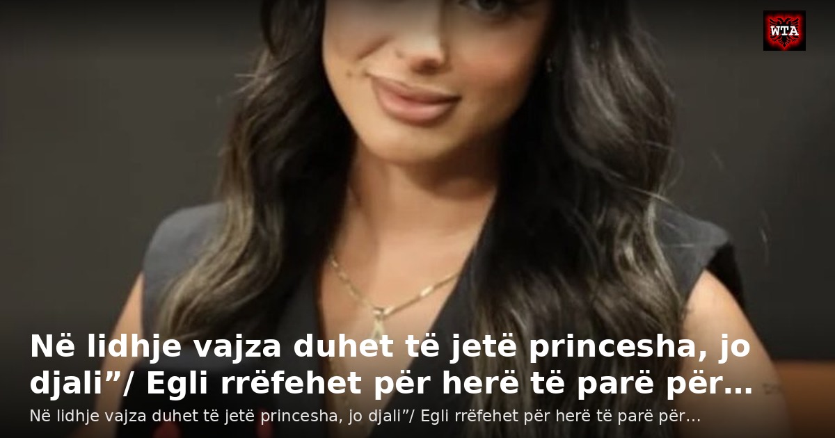 Në lidhje vajza duhet të jetë princesha, jo djali”/ Egli rrëfehet për herë të parë për…