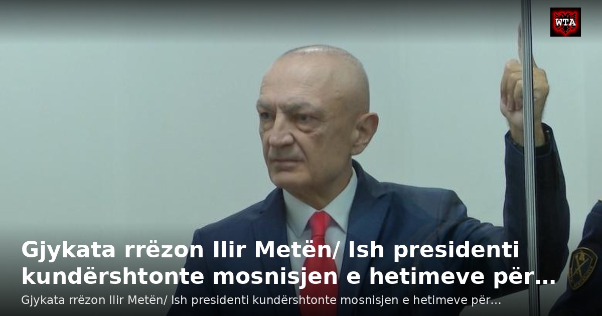 Gjykata rrëzon Ilir Metën/ Ish presidenti kundërshtonte mosnisjen e hetimeve për…