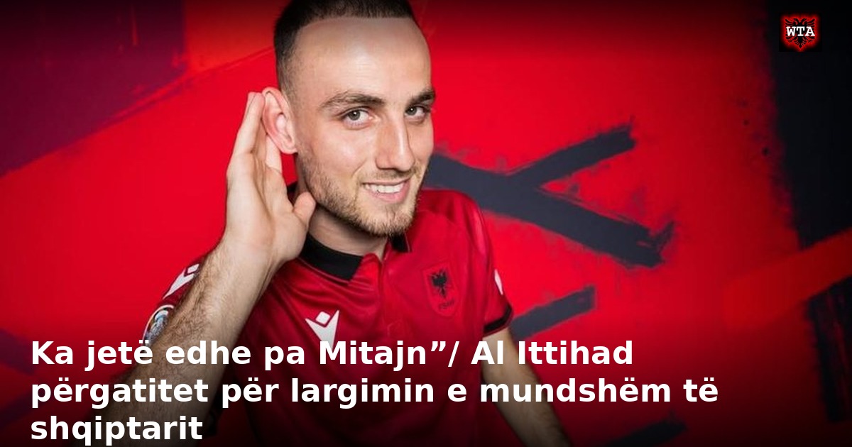 Ka jetë edhe pa Mitajn”/ Al Ittihad përgatitet për largimin e mundshëm të shqiptarit