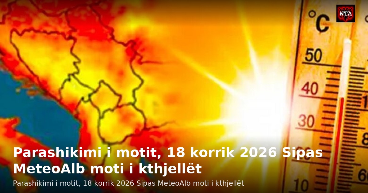 Parashikimi i motit, 18 korrik 2026 Sipas MeteoAlb moti i kthjellët