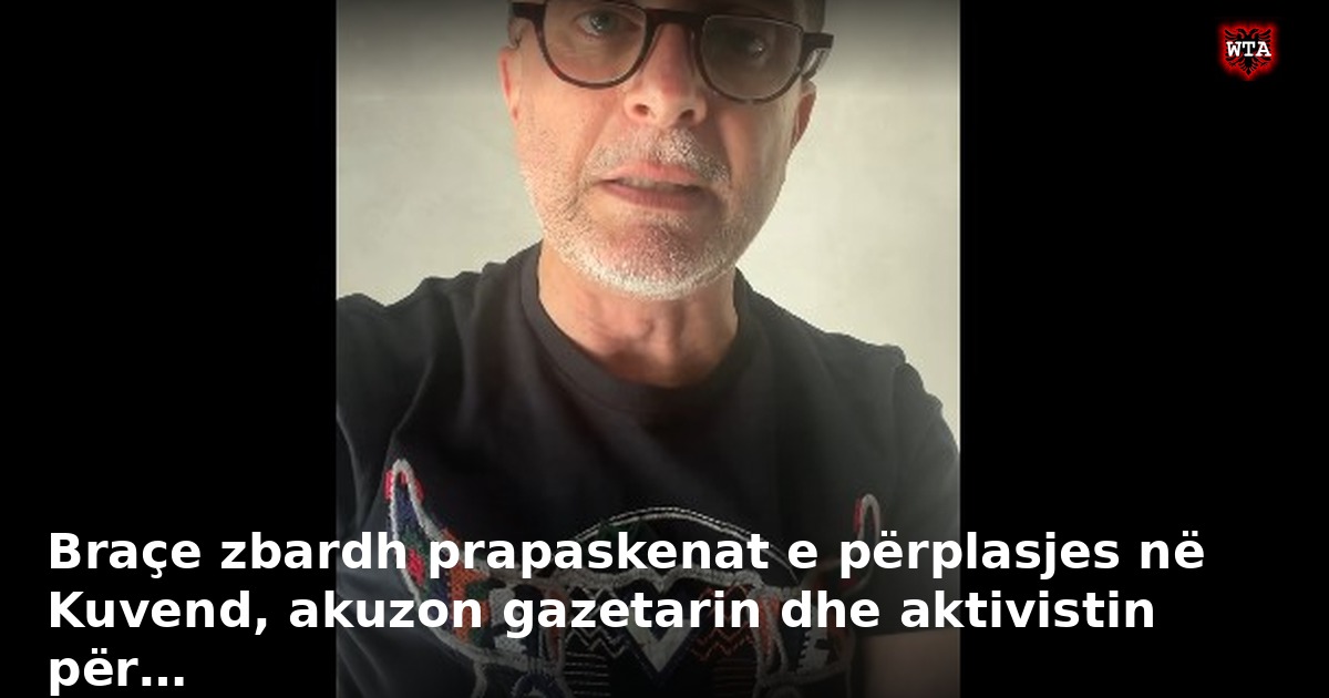 Braçe zbardh prapaskenat e përplasjes në Kuvend, akuzon gazetarin dhe aktivistin për…