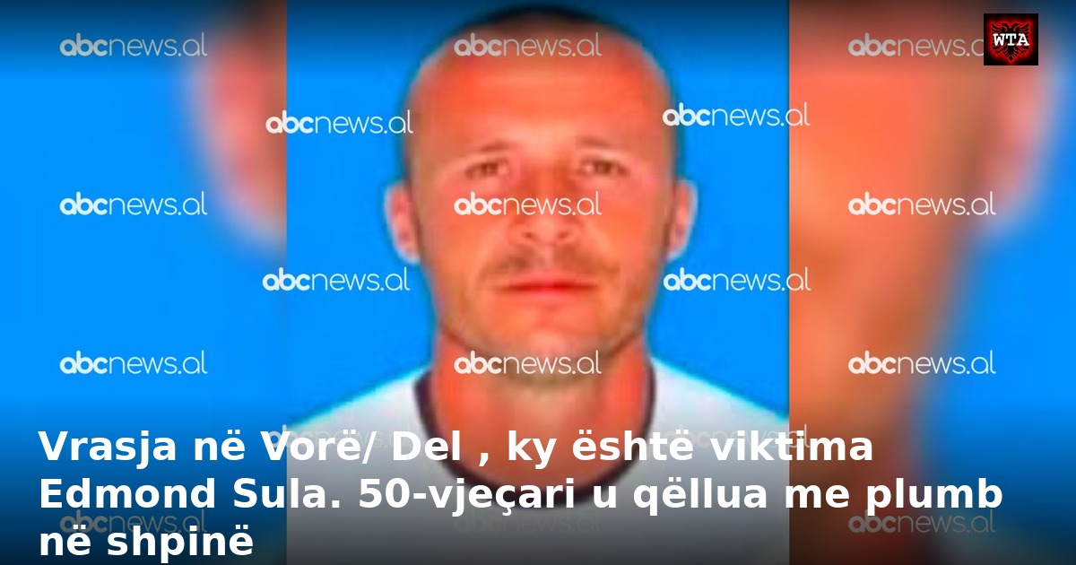 Vrasja në Vorë/ Del , ky është viktima Edmond Sula. 50-vjeçari u qëllua me plumb në shpinë