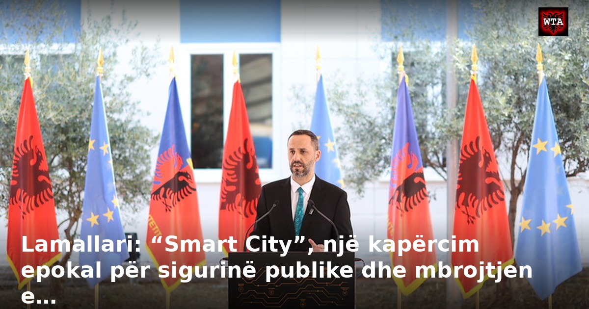 Lamallari: “Smart City”, një kapërcim epokal për sigurinë publike dhe mbrojtjen e…