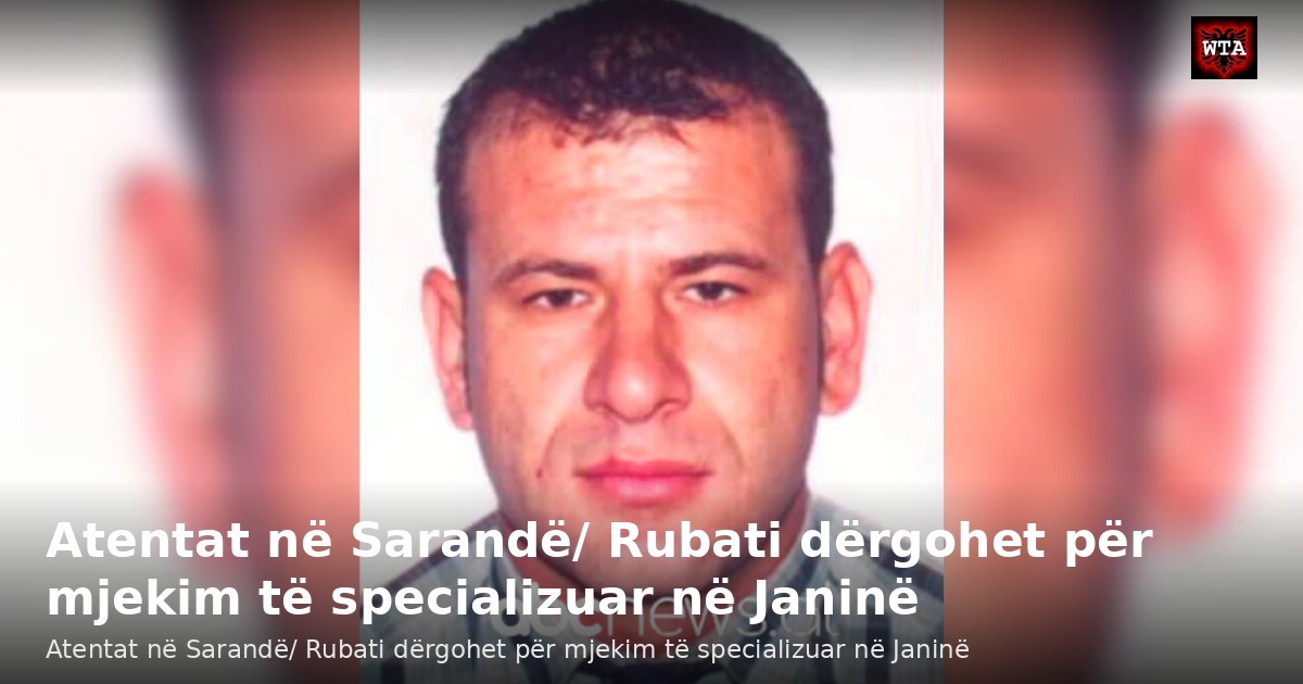 Atentat në Sarandë/ Rubati dërgohet për mjekim të specializuar në Janinë