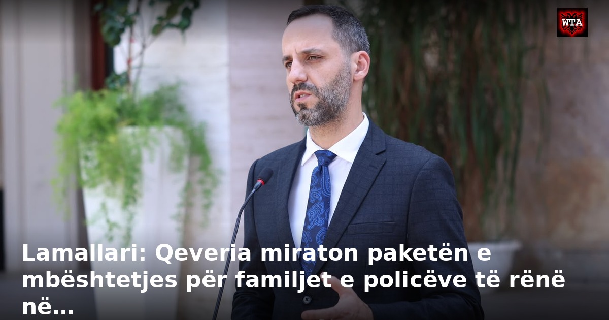 Lamallari: Qeveria miraton paketën e mbështetjes për familjet e policëve të rënë në…